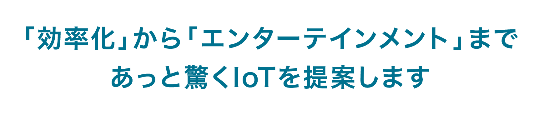 「効率化」から「エンターテインメント」まであっと驚くIoTを提案します